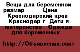 Вещи для беременной размер 46-48 › Цена ­ 200 - Краснодарский край, Краснодар г. Дети и материнство » Одежда для беременных   